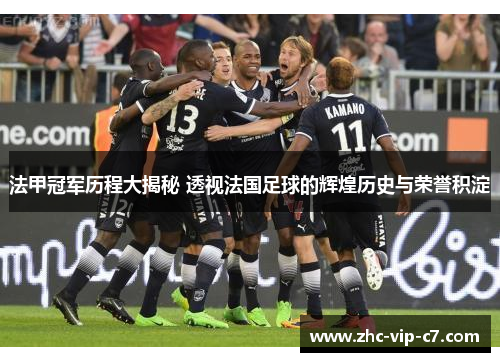 法甲冠军历程大揭秘 透视法国足球的辉煌历史与荣誉积淀