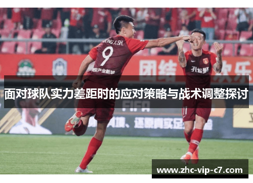 面对球队实力差距时的应对策略与战术调整探讨