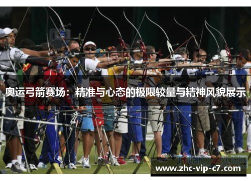 奥运弓箭赛场：精准与心态的极限较量与精神风貌展示