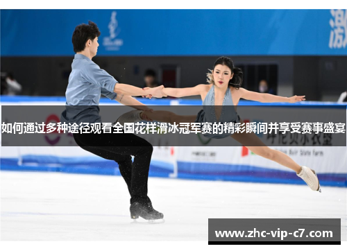 如何通过多种途径观看全国花样滑冰冠军赛的精彩瞬间并享受赛事盛宴