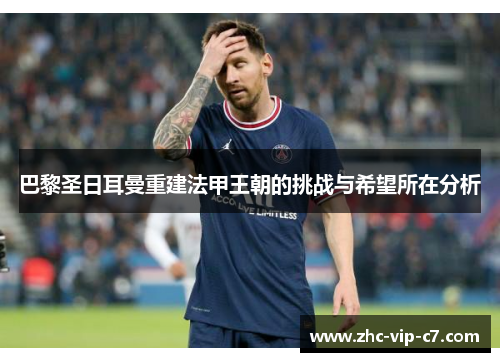 巴黎圣日耳曼重建法甲王朝的挑战与希望所在分析