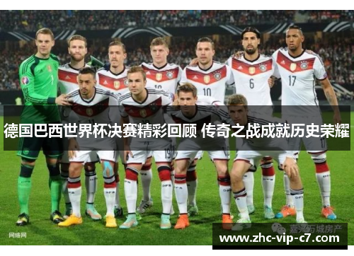 德国巴西世界杯决赛精彩回顾 传奇之战成就历史荣耀