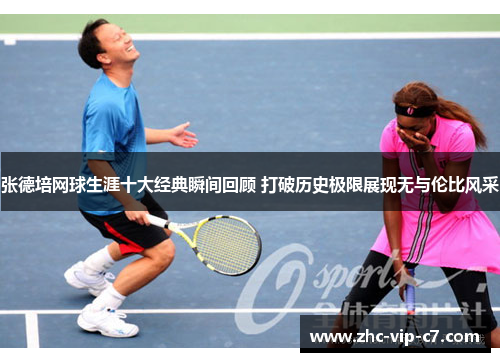 张德培网球生涯十大经典瞬间回顾 打破历史极限展现无与伦比风采