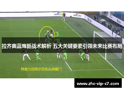 拉齐奥蓝鹰新战术解析 五大关键要素引领未来比赛布局