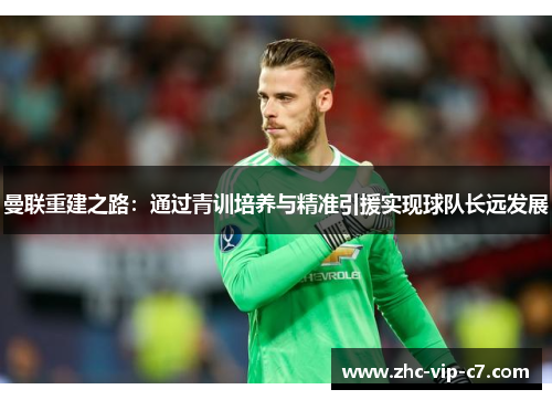 曼联重建之路：通过青训培养与精准引援实现球队长远发展