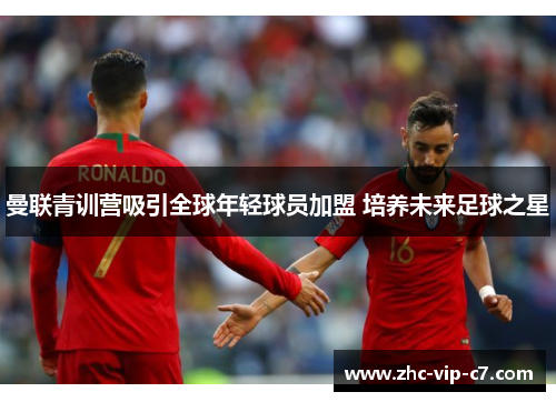 曼联青训营吸引全球年轻球员加盟 培养未来足球之星