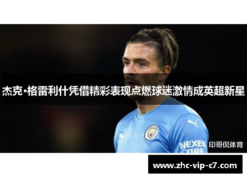 杰克·格雷利什凭借精彩表现点燃球迷激情成英超新星