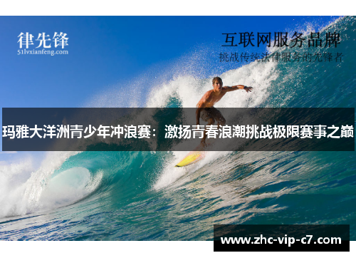 玛雅大洋洲青少年冲浪赛：激扬青春浪潮挑战极限赛事之巅
