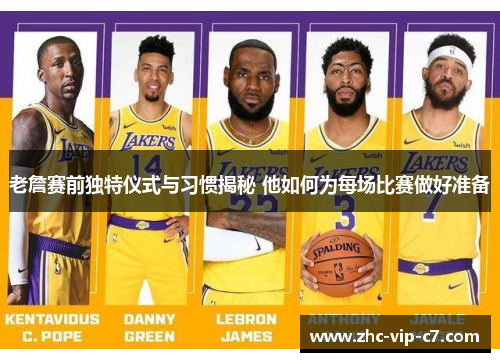 老詹赛前独特仪式与习惯揭秘 他如何为每场比赛做好准备
