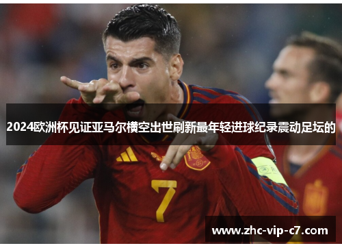 2024欧洲杯见证亚马尔横空出世刷新最年轻进球纪录震动足坛的