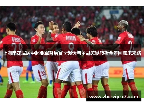 上海申花屈居中超亚军背后赛季起伏与争冠关键转折全景回顾未来路