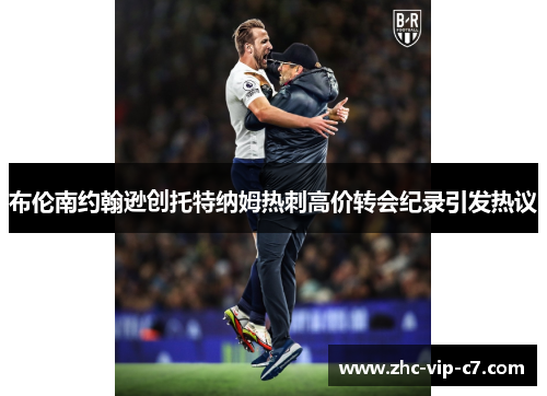 布伦南约翰逊创托特纳姆热刺高价转会纪录引发热议