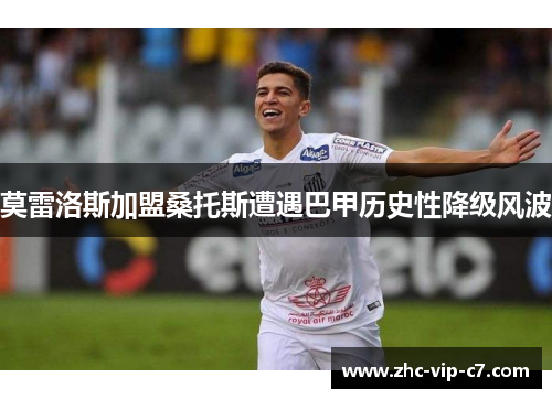 莫雷洛斯加盟桑托斯遭遇巴甲历史性降级风波