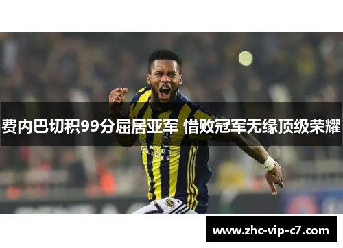 费内巴切积99分屈居亚军 惜败冠军无缘顶级荣耀