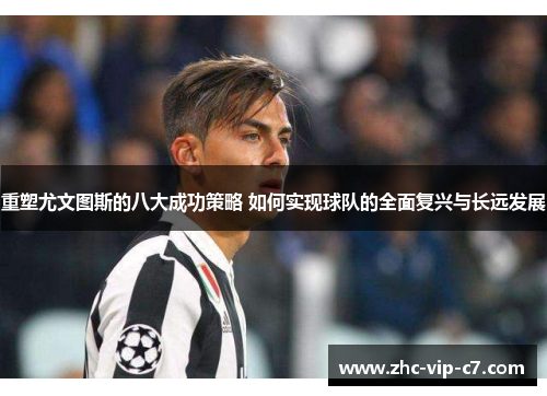重塑尤文图斯的八大成功策略 如何实现球队的全面复兴与长远发展