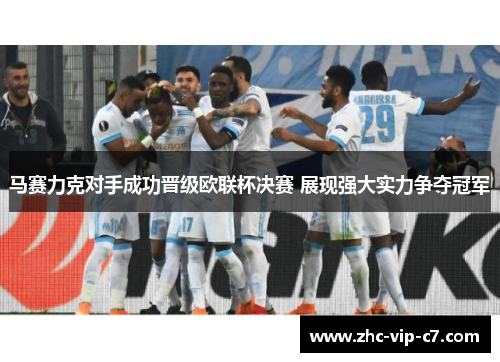 马赛力克对手成功晋级欧联杯决赛 展现强大实力争夺冠军