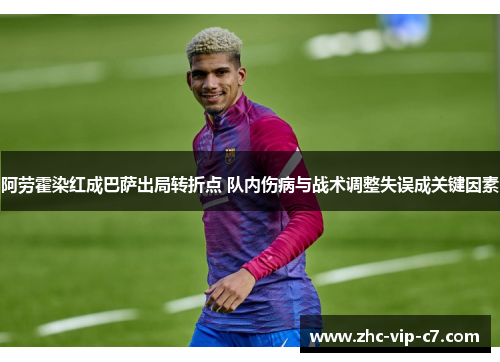 阿劳霍染红成巴萨出局转折点 队内伤病与战术调整失误成关键因素