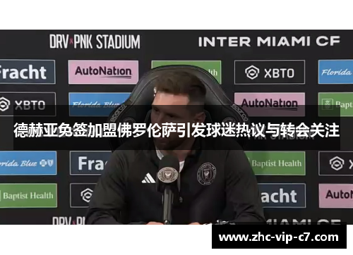 德赫亚免签加盟佛罗伦萨引发球迷热议与转会关注